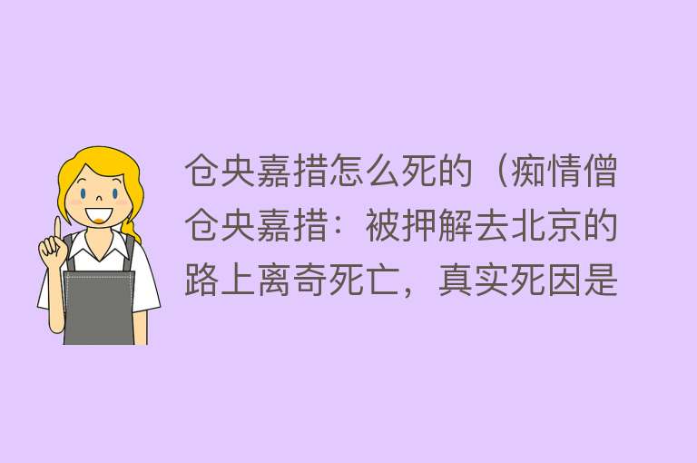 仓央嘉措怎么死的（痴情僧仓央嘉措：被押解去北京的路上离奇死亡，真实死因是什么）