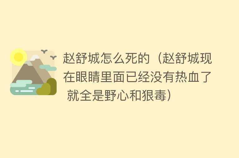 赵舒城怎么死的（赵舒城现在眼睛里面已经没有热血了 就全是野心和狠毒）