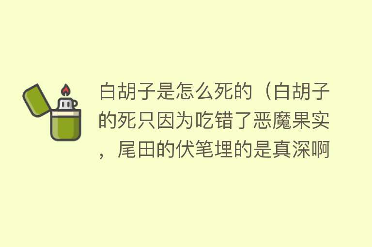 白胡子是怎么死的（白胡子的死只因为吃错了恶魔果实，尾田的伏笔埋的是真深啊）