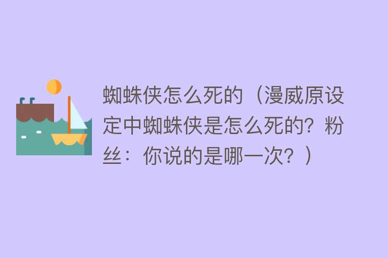 蜘蛛侠怎么死的（漫威原设定中蜘蛛侠是怎么死的？粉丝：你说的是哪一次？）