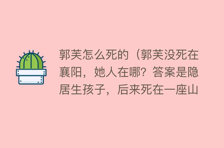 郭芙怎么死的（郭芙没死在襄阳，她人在哪？答案是隐居生孩子，后来死在一座山上）