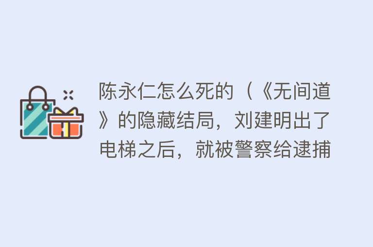 陈永仁怎么死的（《无间道》的隐藏结局，刘建明出了电梯之后，就被警察给逮捕了）