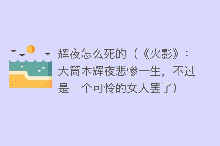 辉夜怎么死的（《火影》：大筒木辉夜悲惨一生，不过是一个可怜的女人罢了）