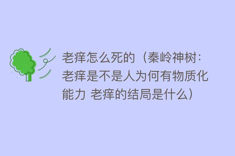 老痒怎么死的（秦岭神树：老痒是不是人为何有物质化能力 老痒的结局是什么）