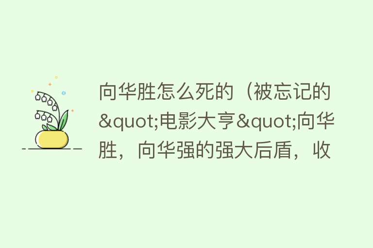 向华胜怎么死的（被忘记的"电影大亨"向华胜，向华强的强大后盾，收割4位绝世美人） 