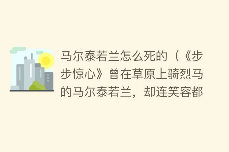 马尔泰若兰怎么死的（《步步惊心》曾在草原上骑烈马的马尔泰若兰，却连笑容都失去了）