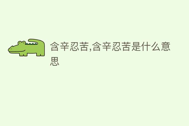 含辛忍苦,含辛忍苦是什么意思 