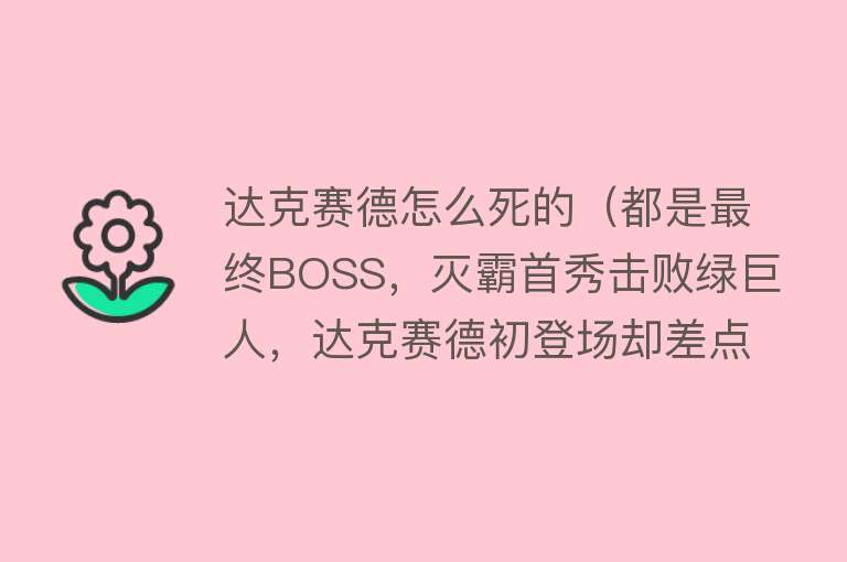 达克赛德怎么死的（都是最终BOSS，灭霸首秀击败绿巨人，达克赛德初登场却差点被打死）