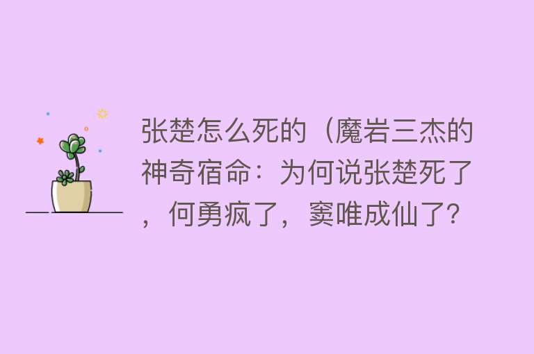 张楚怎么死的（魔岩三杰的神奇宿命：为何说张楚死了，何勇疯了，窦唯成仙了？）