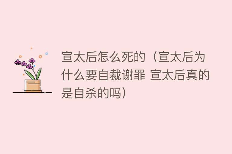 宣太后怎么死的（宣太后为什么要自裁谢罪 宣太后真的是自杀的吗）