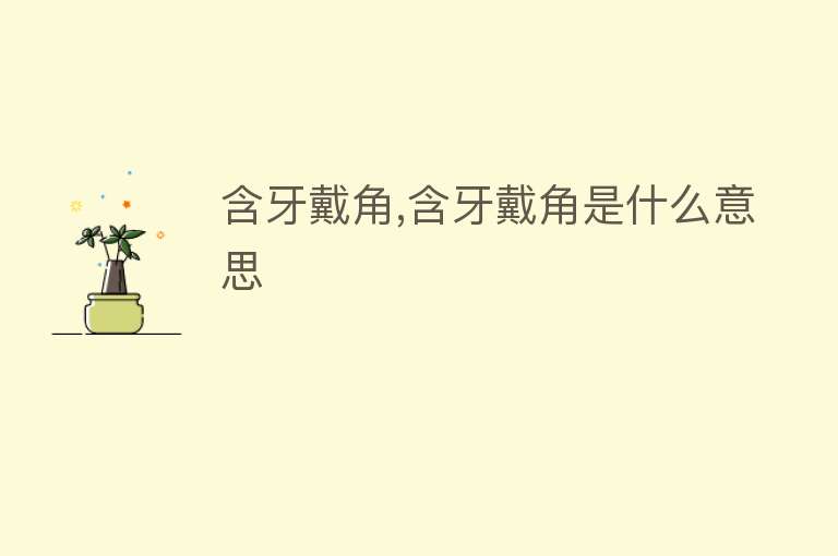 含牙戴角,含牙戴角是什么意思 