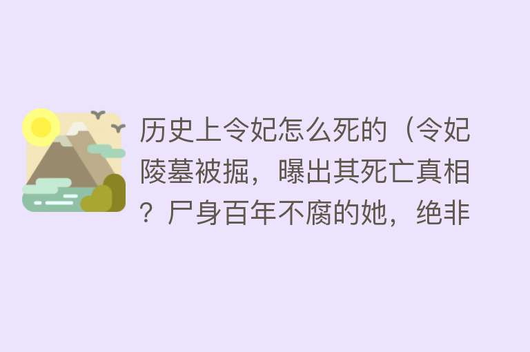 历史上令妃怎么死的（令妃陵墓被掘，曝出其死亡真相？尸身百年不腐的她，绝非乾隆毒杀）