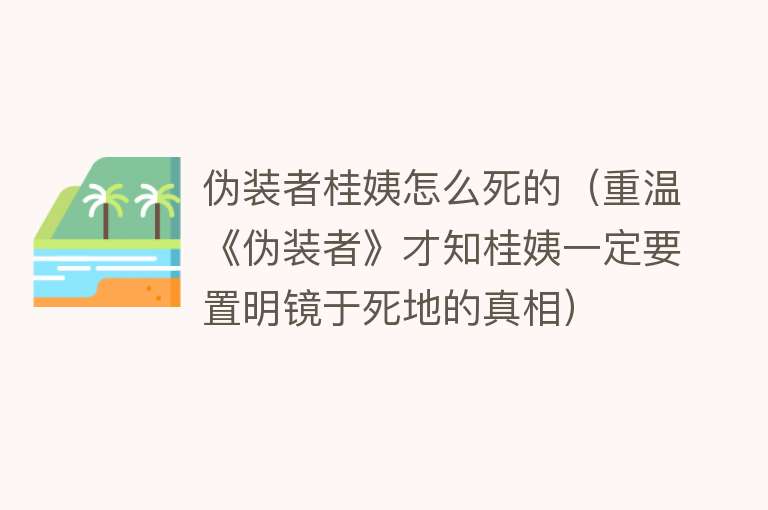 伪装者桂姨怎么死的（重温《伪装者》才知桂姨一定要置明镜于死地的真相）