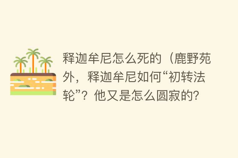 释迦牟尼怎么死的（鹿野苑外，释迦牟尼如何“初转法轮”？他又是怎么圆寂的？）