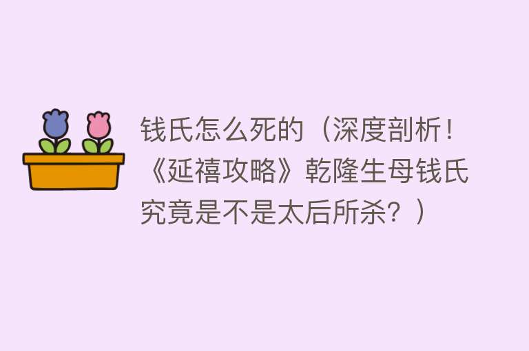 钱氏怎么死的（深度剖析！《延禧攻略》乾隆生母钱氏究竟是不是太后所杀？）