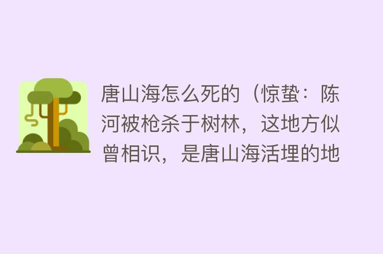 唐山海怎么死的（惊蛰：陈河被枪杀于树林，这地方似曾相识，是唐山海活埋的地方）