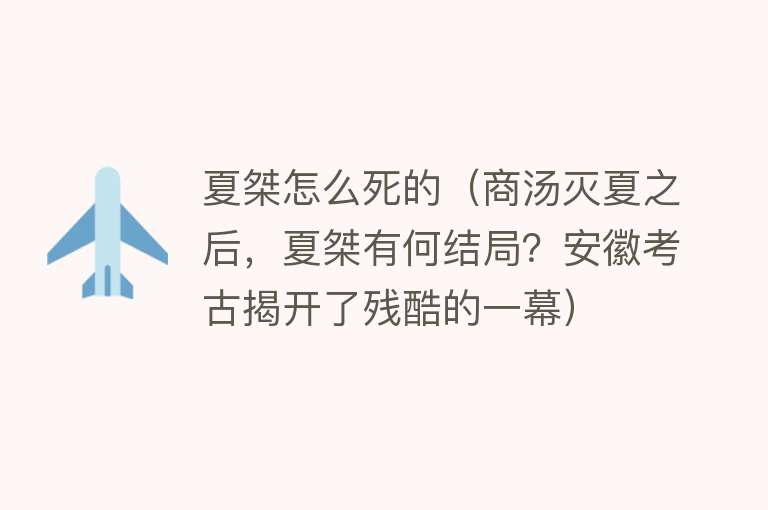 夏桀怎么死的（商汤灭夏之后，夏桀有何结局？安徽考古揭开了残酷的一幕）