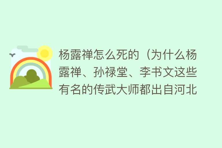 杨露禅怎么死的（为什么杨露禅、孙禄堂、李书文这些有名的传武大师都出自河北？）