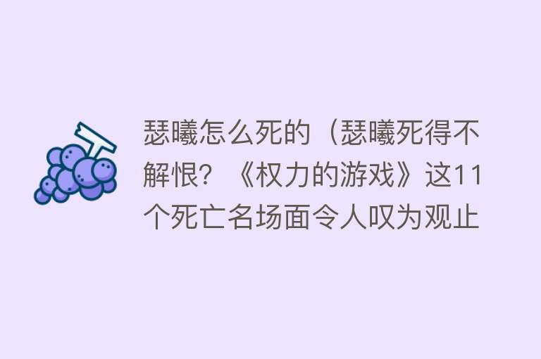 瑟曦怎么死的（瑟曦死得不解恨？《权力的游戏》这11个死亡名场面令人叹为观止！）