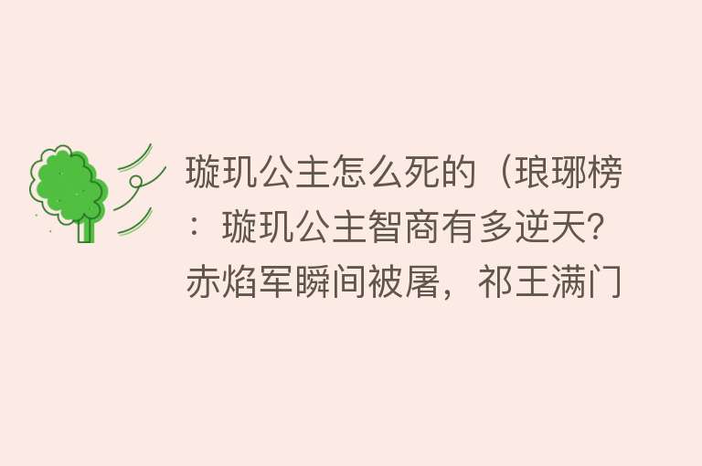 璇玑公主怎么死的（琅琊榜：璇玑公主智商有多逆天？赤焰军瞬间被屠，祁王满门被灭）