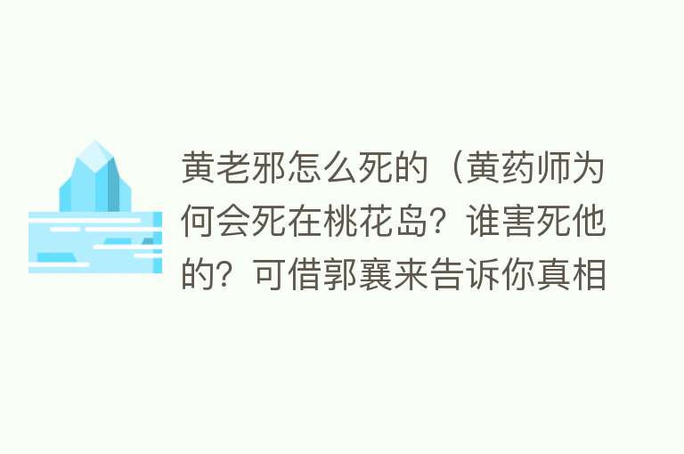 黄老邪怎么死的（黄药师为何会死在桃花岛？谁害死他的？可借郭襄来告诉你真相）