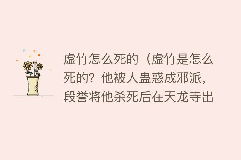 虚竹怎么死的（虚竹是怎么死的？他被人蛊惑成邪派，段誉将他杀死后在天龙寺出家）