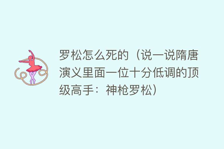 罗松怎么死的（说一说隋唐演义里面一位十分低调的顶级高手：神枪罗松）