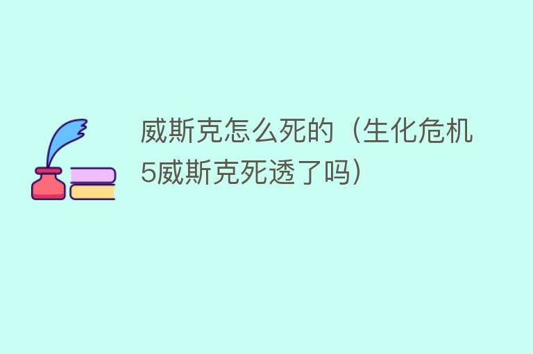 威斯克怎么死的（生化危机5威斯克死透了吗）