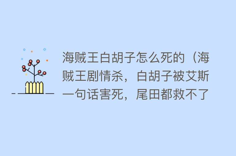 海贼王白胡子怎么死的（海贼王剧情杀，白胡子被艾斯一句话害死，尾田都救不了）