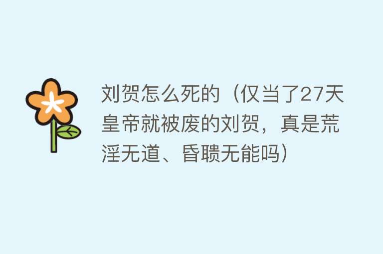 刘贺怎么死的（仅当了27天皇帝就被废的刘贺，真是荒淫无道、昏聩无能吗）