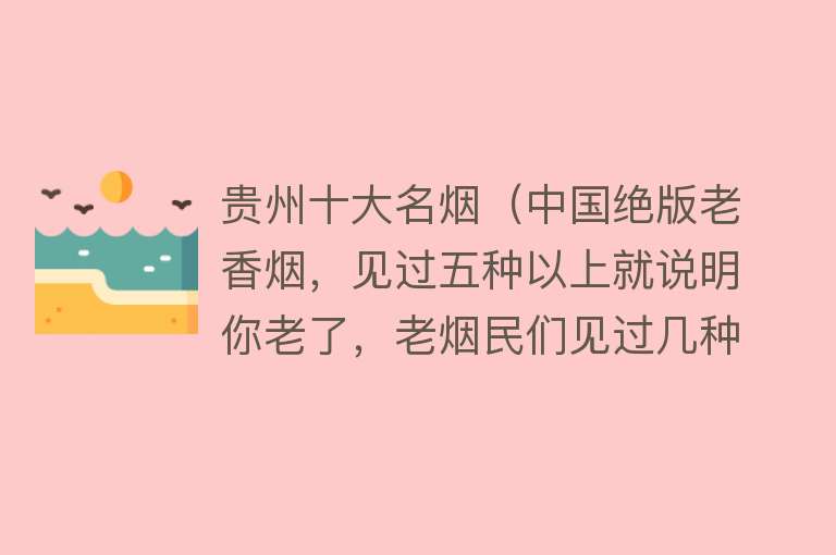 贵州十大名烟（中国绝版老香烟，见过五种以上就说明你老了，老烟民们见过几种？）