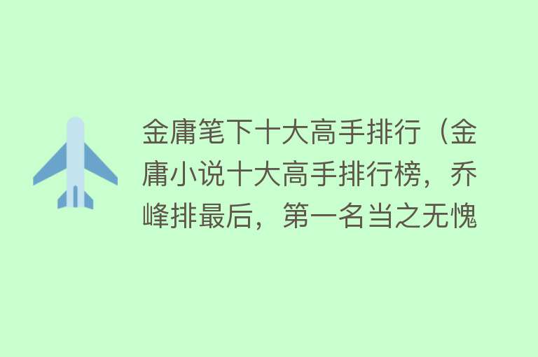 金庸笔下十大高手排行（金庸小说十大高手排行榜，乔峰排最后，第一名当之无愧） 