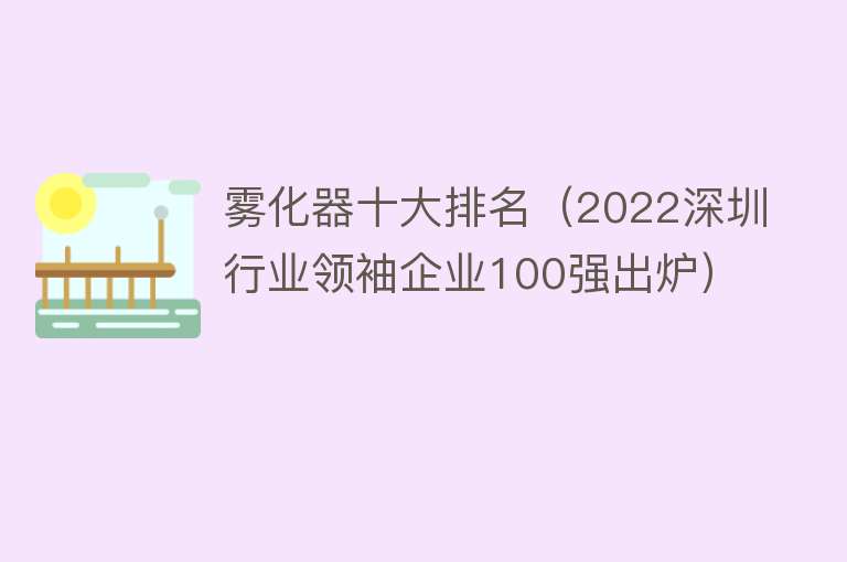 雾化器十大排名（2022深圳行业领袖企业100强出炉）