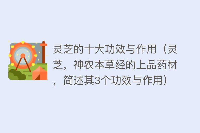 灵芝的十大功效与作用（灵芝，神农本草经的上品药材，简述其3个功效与作用）