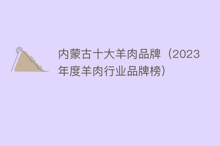 内蒙古十大羊肉品牌（2023年度羊肉行业品牌榜）