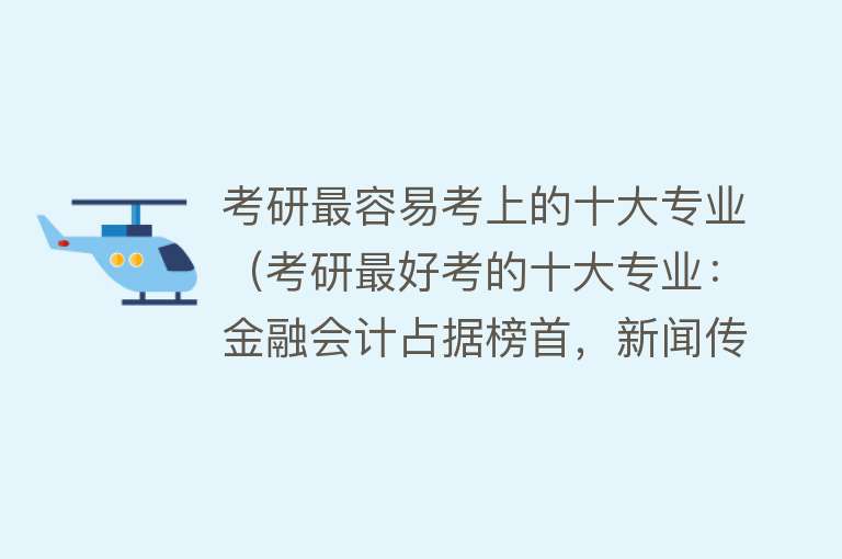 考研最容易考上的十大专业（考研最好考的十大专业：金融会计占据榜首，新闻传播登榜第8！） 