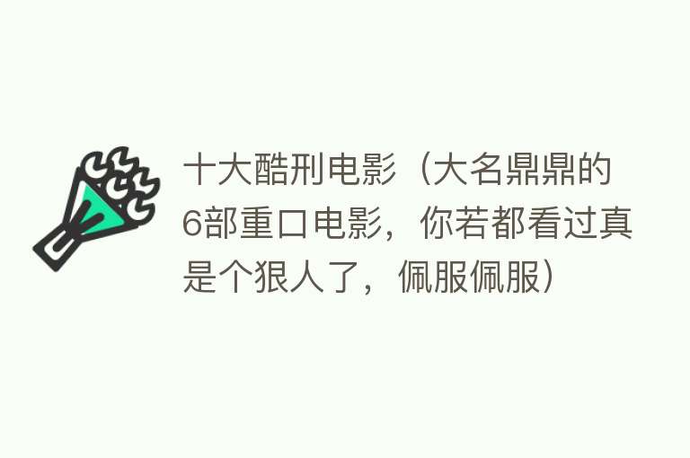 十大酷刑电影（大名鼎鼎的6部重口电影，你若都看过真是个狠人了，佩服佩服）