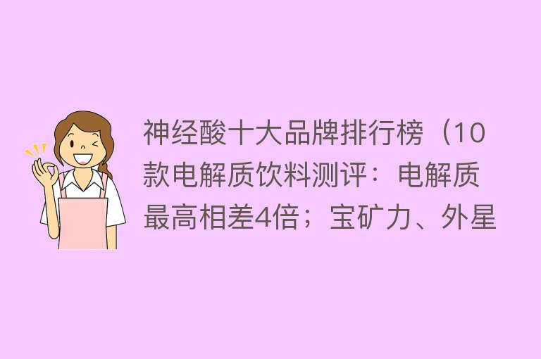 神经酸十大品牌排行榜（10款电解质饮料测评：电解质最高相差4倍；宝矿力、外星人口味讨喜）