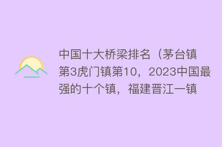 中国十大桥梁排名（茅台镇第3虎门镇第10，2023中国最强的十个镇，福建晋江一镇上榜）