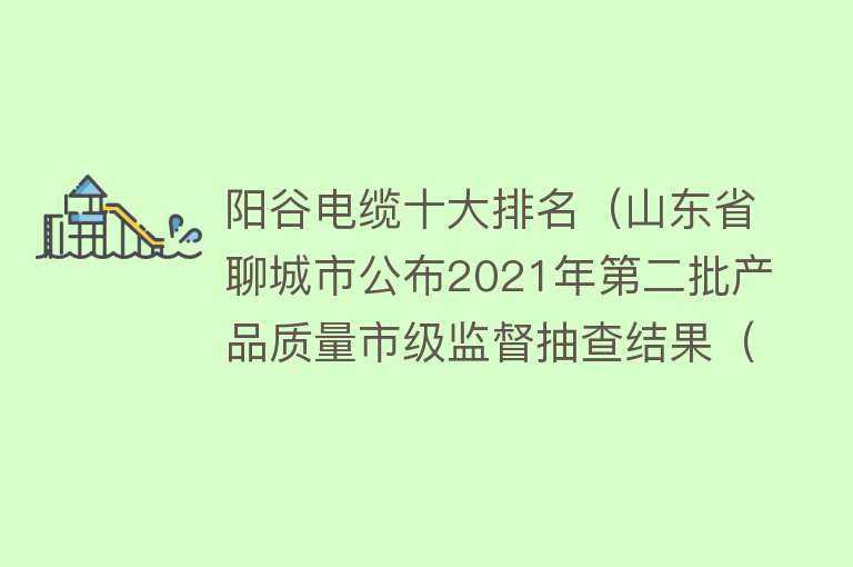 阳谷电缆十大排名（山东省聊城市公布2021年第二批产品质量市级监督抽查结果（电线电缆））