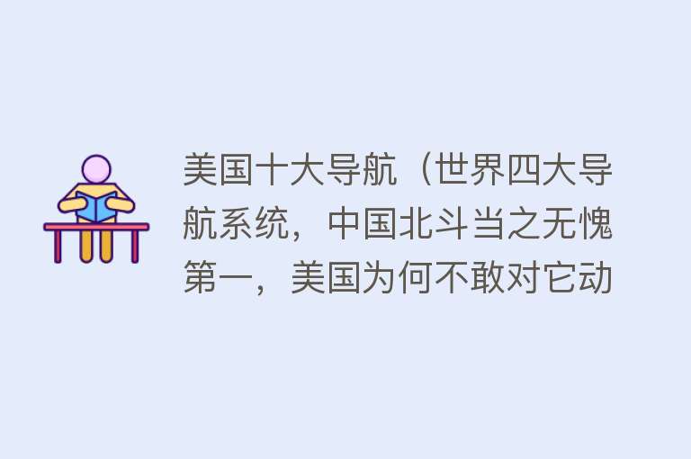 美国十大导航（世界四大导航系统，中国北斗当之无愧第一，美国为何不敢对它动手）