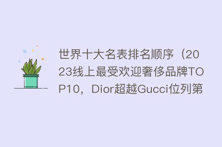 世界十大名表排名顺序（2023线上最受欢迎奢侈品牌TOP10，Dior超越Gucci位列第一）