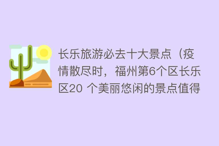 长乐旅游必去十大景点（疫情散尽时，福州第6个区长乐区20 个美丽悠闲的景点值得欣赏）