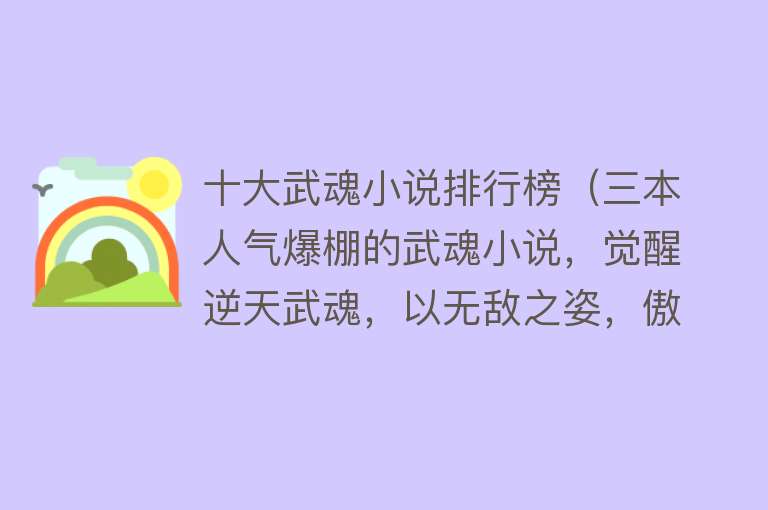 十大武魂小说排行榜（三本人气爆棚的武魂小说，觉醒逆天武魂，以无敌之姿，傲视九州！）