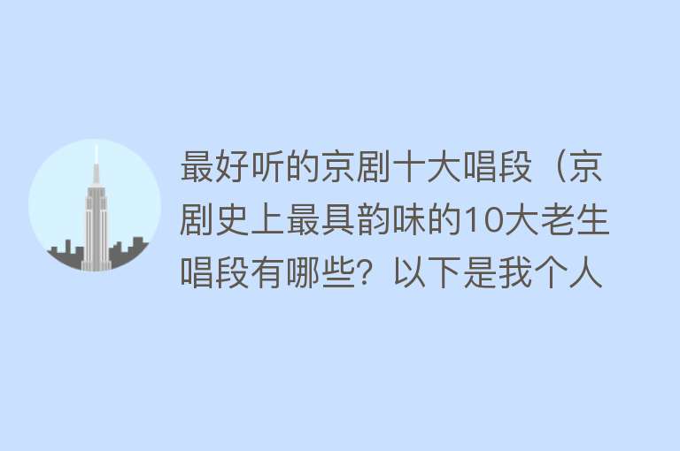 最好听的京剧十大唱段（京剧史上最具韵味的10大老生唱段有哪些？以下是我个人的看法）