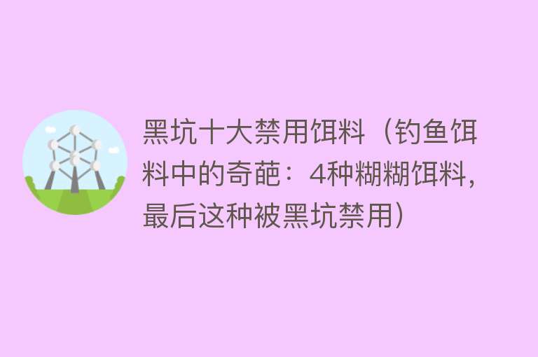 黑坑十大禁用饵料（钓鱼饵料中的奇葩：4种糊糊饵料，最后这种被黑坑禁用） 