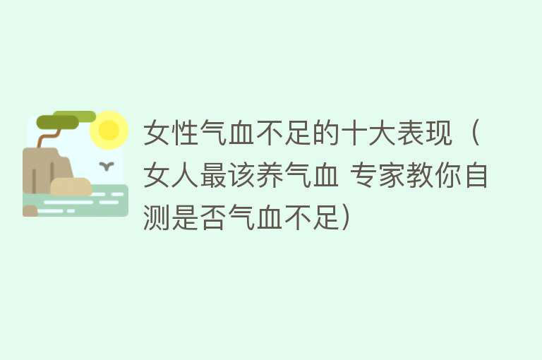 女性气血不足的十大表现（女人最该养气血 专家教你自测是否气血不足） 