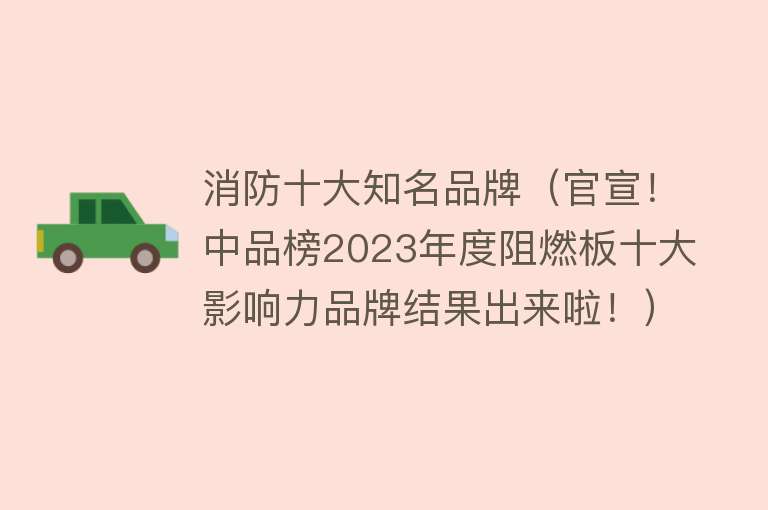 消防十大知名品牌（官宣！中品榜2023年度阻燃板十大影响力品牌结果出来啦！）