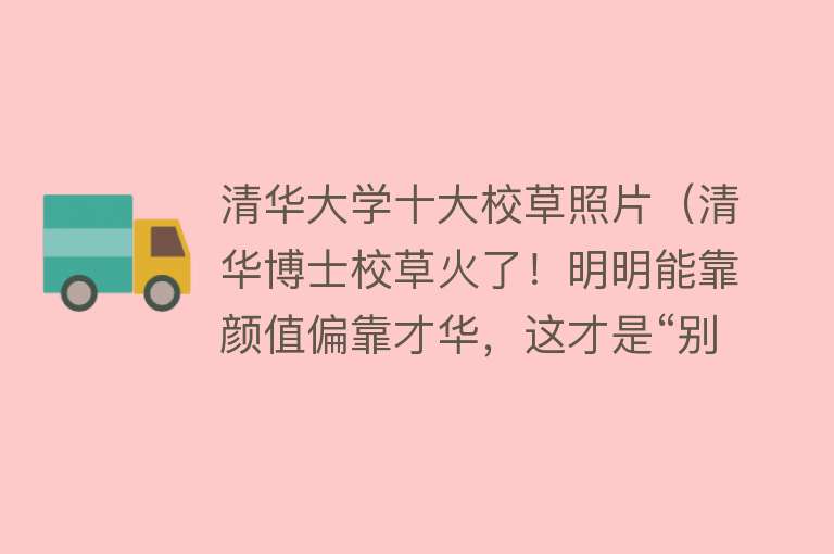 清华大学十大校草照片（清华博士校草火了！明明能靠颜值偏靠才华，这才是“别人家的”） 