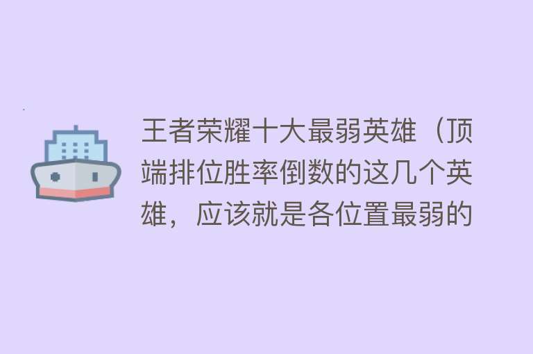 王者荣耀十大最弱英雄（顶端排位胜率倒数的这几个英雄，应该就是各位置最弱的英雄了吧）